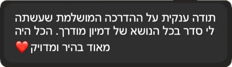 תודה ענקית על ההדרכה המושלמת שעשתה לי סדר בכל הנושא של דמיון מודרך. הכל היה מאוד בהיר ומדויק